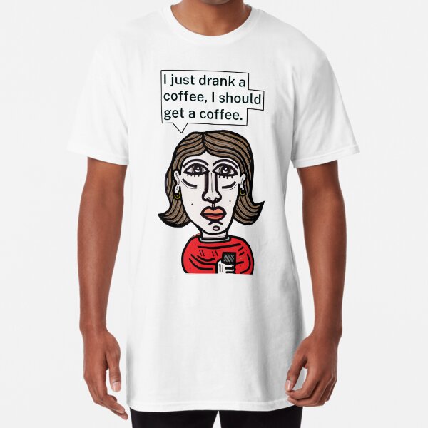 "I just drank a coffee, I should get a coffee." Long T-Shirt