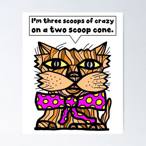 "I'm three scoops of crazy on a two scoop cone." Poster