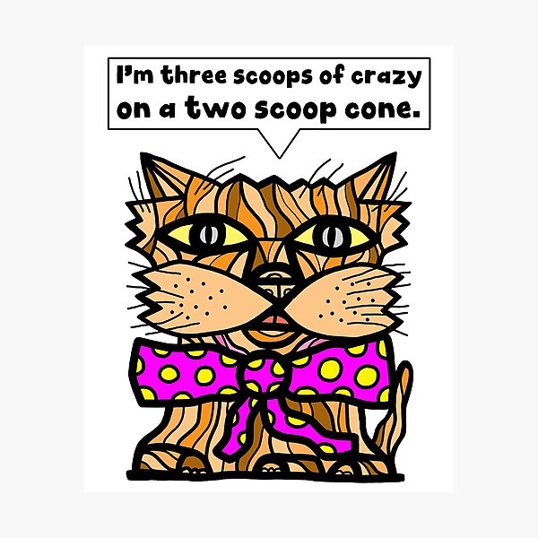 "I'm three scoops of crazy on a two scoop cone." Photographic Print