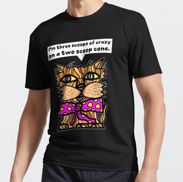 "I'm three scoops of crazy on a two scoop cone." Active T-Shirt