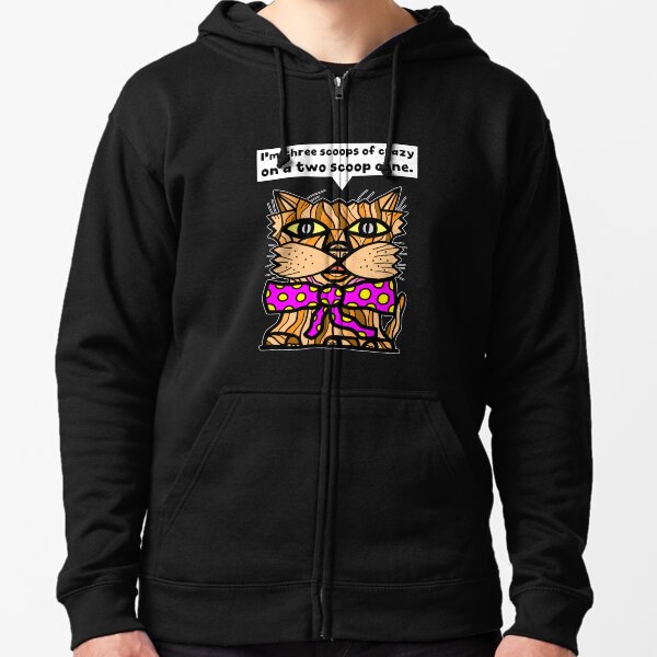 "I'm three scoops of crazy on a two scoop cone." Zipped Hoodie