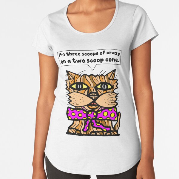"I'm three scoops of crazy on a two scoop cone." Premium Scoop T-Shirt