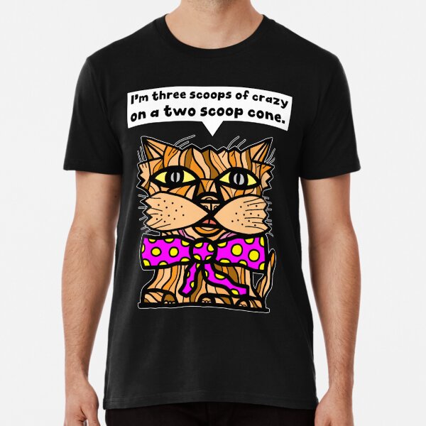 "I'm three scoops of crazy on a two scoop cone." Premium T-Shirt