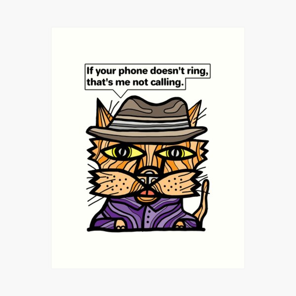 "If your phone doesn't ring, that's me not calling." Art Print