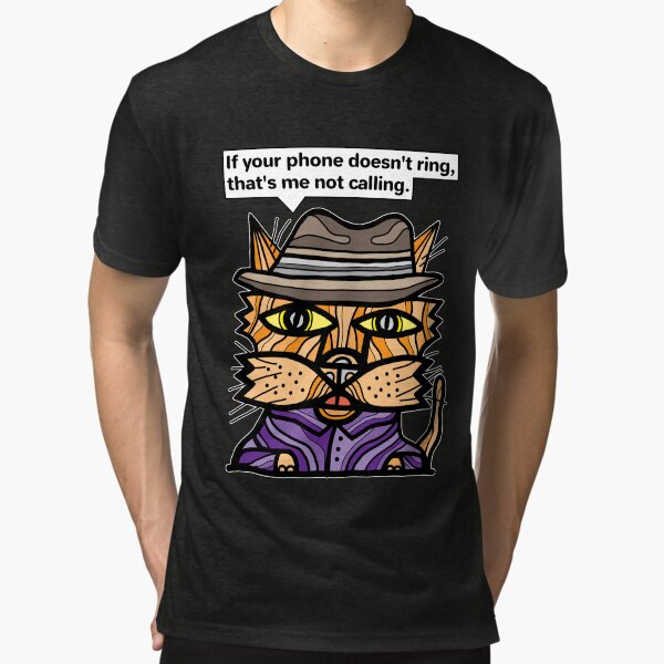 "If your phone doesn't ring, that's me not calling." Tri-blend T-Shirt