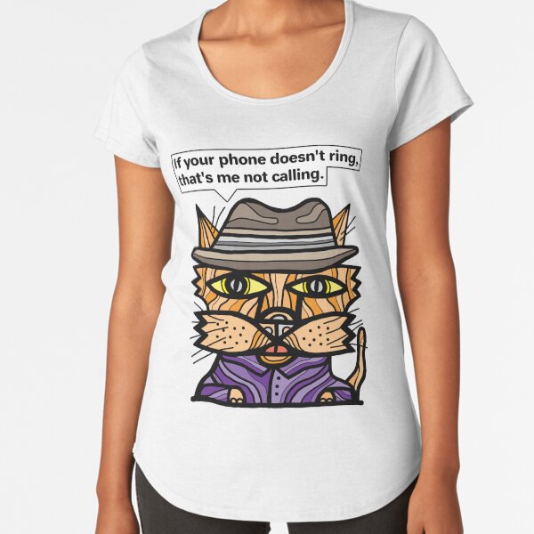 "If your phone doesn't ring, that's me not calling." Premium Scoop T-Shirt