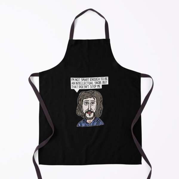 "I'm not smart enough to be an intellectual snob, but that doesn't stop me." Apron