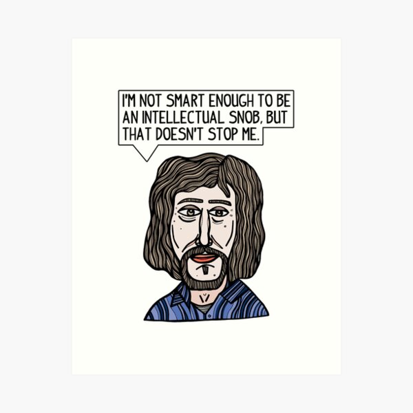 "I'm not smart enough to be an intellectual snob, but that doesn't stop me." Art Print