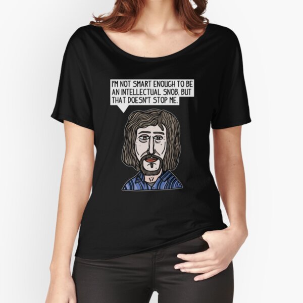 "I'm not smart enough to be an intellectual snob, but that doesn't stop me." Relaxed Fit T-Shirt