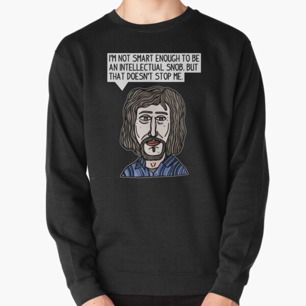 "I'm not smart enough to be an intellectual snob, but that doesn't stop me." Pullover Sweatshirt