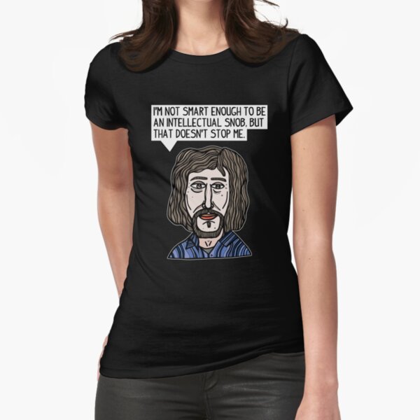 "I'm not smart enough to be an intellectual snob, but that doesn't stop me." Fitted T-Shirt