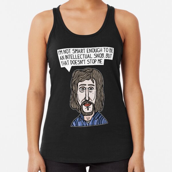 "I'm not smart enough to be an intellectual snob, but that doesn't stop me." Racerback Tank Top