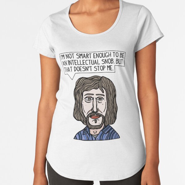 "I'm not smart enough to be an intellectual snob, but that doesn't stop me." Premium Scoop T-Shirt