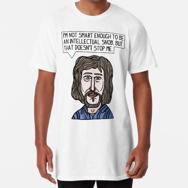 "I'm not smart enough to be an intellectual snob, but that doesn't stop me." Long T-Shirt