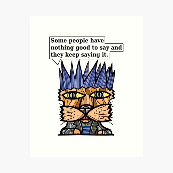 "Some people have nothing good to say and they keep saying it." Art Print