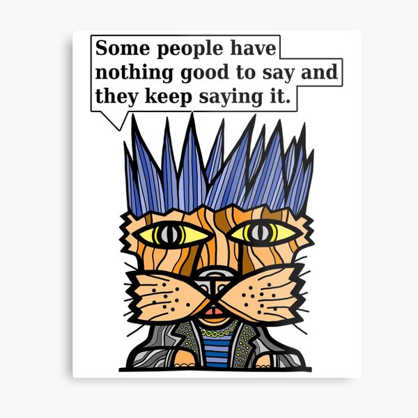 "Some people have nothing good to say and they keep saying it." Metal Print