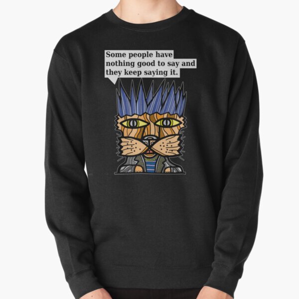 "Some people have nothing good to say and they keep saying it." Pullover Sweatshirt