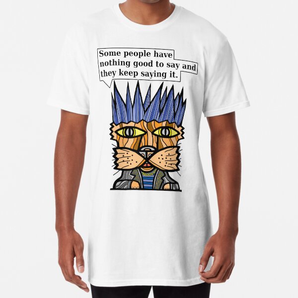 "Some people have nothing good to say and they keep saying it." Long T-Shirt