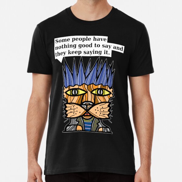 "Some people have nothing good to say and they keep saying it." Premium T-Shirt