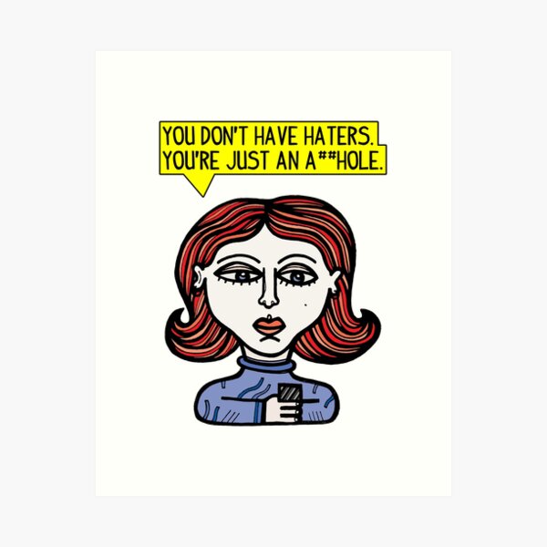 "You don't have haters, you're just an a##hole." Art Print