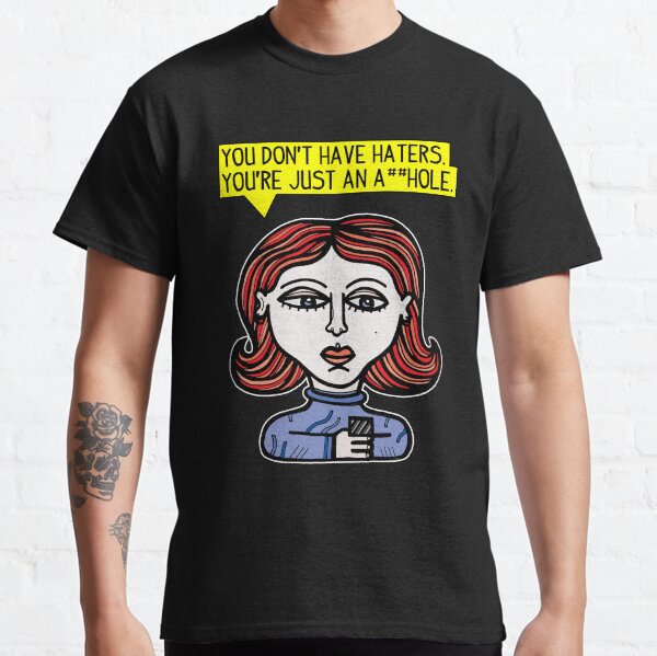 "You don't have haters, you're just an a##hole." Classic T-Shirt