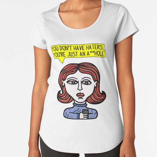 "You don't have haters, you're just an a##hole." Premium Scoop T-Shirt