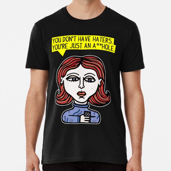 "You don't have haters, you're just an a##hole." Premium T-Shirt