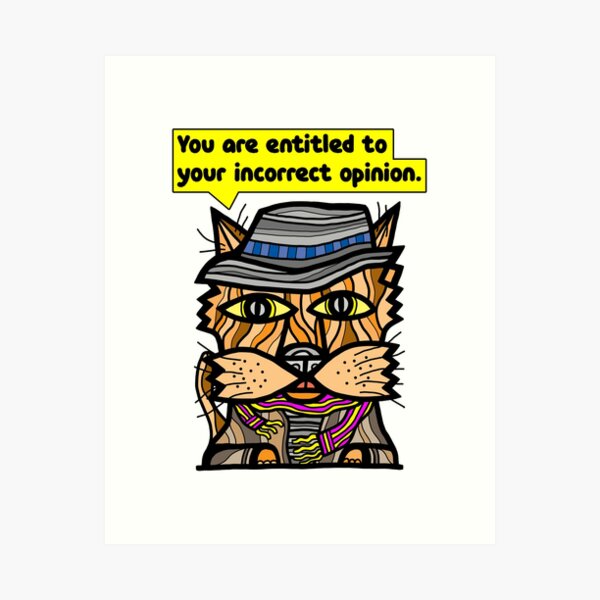 "You are entitled to your incorrect opinion." Art Print