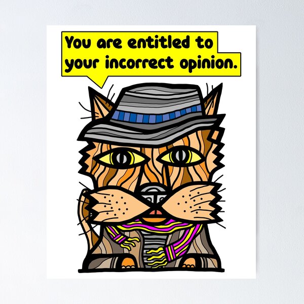 "You are entitled to your incorrect opinion." Poster