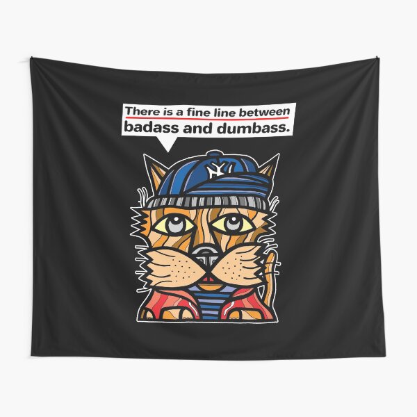 "There is a fine line between badass and dumbass." Tapestry