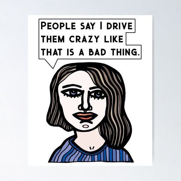 "People say I drive them crazy like that is a bad thing." Poster