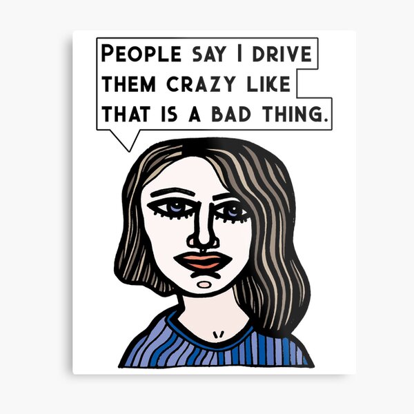 "People say I drive them crazy like that is a bad thing." Metal Print