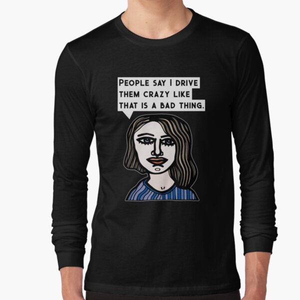 "People say I drive them crazy like that is a bad thing." Long Sleeve T-Shirt