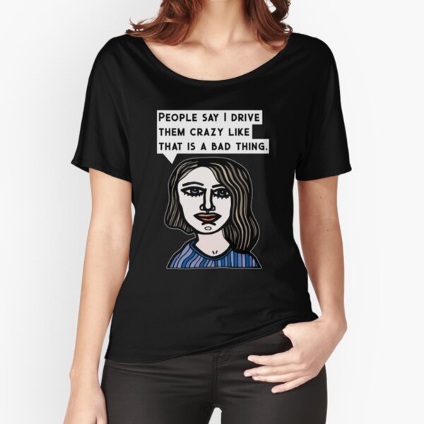 "People say I drive them crazy like that is a bad thing." Relaxed Fit T-Shirt