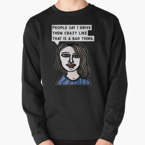 "People say I drive them crazy like that is a bad thing." Pullover Sweatshirt