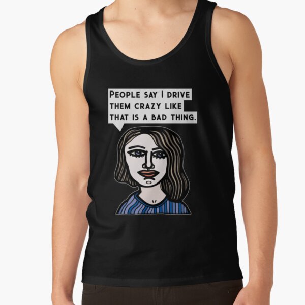 "People say I drive them crazy like that is a bad thing." Tank Top