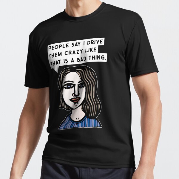 "People say I drive them crazy like that is a bad thing." Active T-Shirt