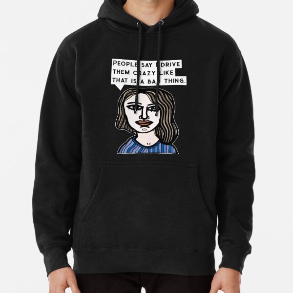 "People say I drive them crazy like that is a bad thing." Pullover Hoodie