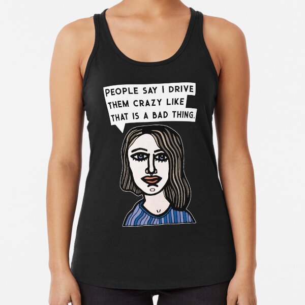 "People say I drive them crazy like that is a bad thing." Racerback Tank Top