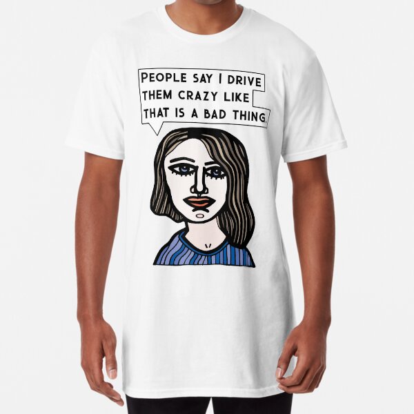 "People say I drive them crazy like that is a bad thing." Long T-Shirt