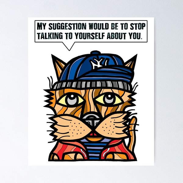 "My suggestion would be to stop talking to yourself about you." Poster