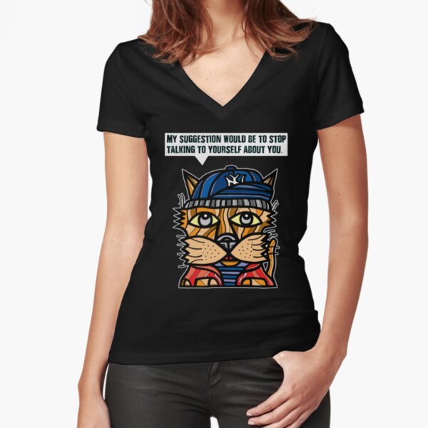 "My suggestion would be to stop talking to yourself about you." Fitted V-Neck T-Shirt