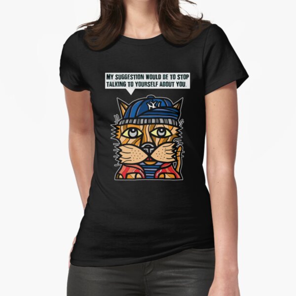 "My suggestion would be to stop talking to yourself about you." Fitted T-Shirt