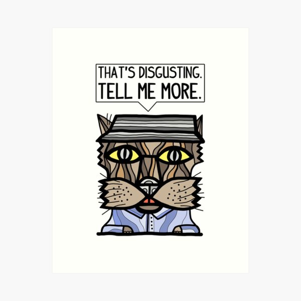 "That's disgusting, tell me more." Art Print