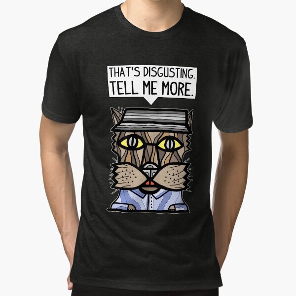 "That's disgusting, tell me more." Tri-blend T-Shirt