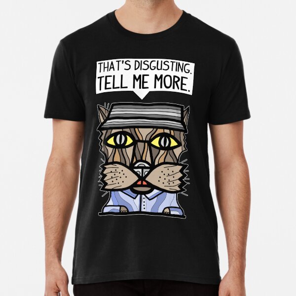 "That's disgusting, tell me more." Premium T-Shirt