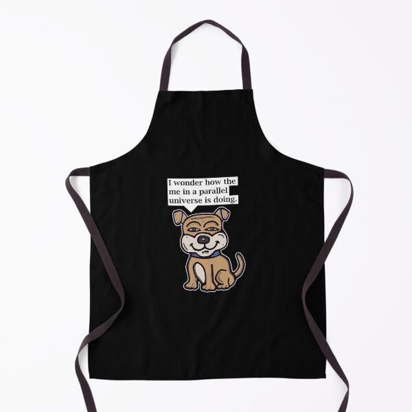 "I wonder how the me in a parallel universe is doing." Apron