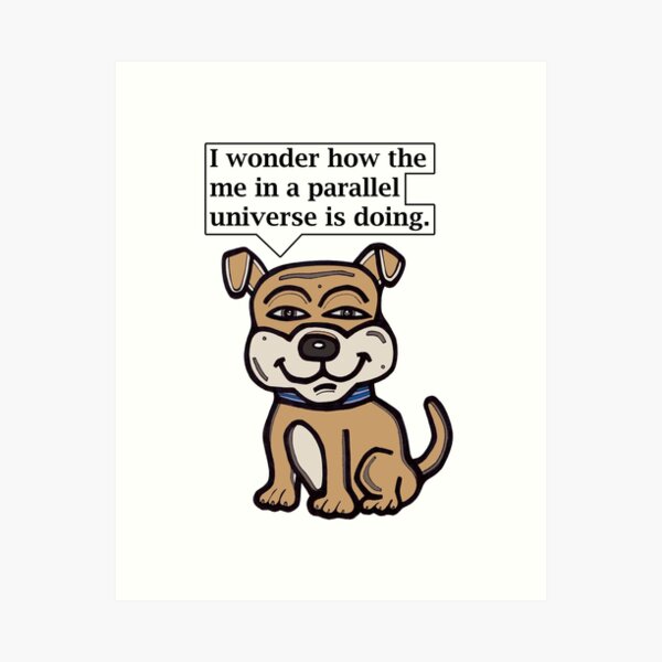 "I wonder how the me in a parallel universe is doing." Art Print