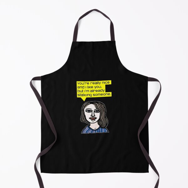 "You're really nice and I like you, but I'm already stalking someone." Apron