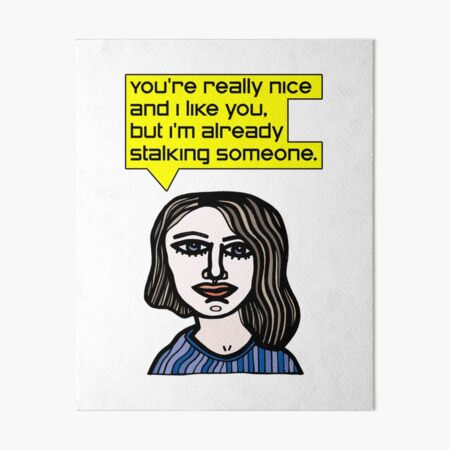 "You're really nice and I like you, but I'm already stalking someone." Art Board Print